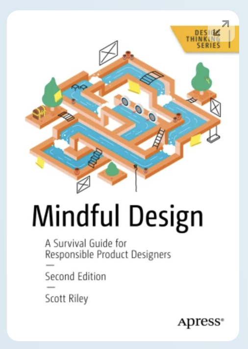 Book cover: Mindful Design: A Survival Guide for Responsible Product Designers, 2nd ed.
Scott Riley. New York, NY: Apress. 2024. 342 pages, including index.