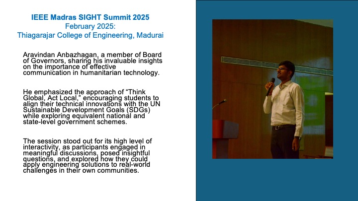 Aravindan Anbazhagan, a member of Board of Governors, sharing his invaluable insights on the importance of effective communication in humanitarian technology.

He emphasized the approach of “Think Global, Act Local,” encouraging students to align their technical innovations with the UN Sustainable Development Goals (SDGs) while exploring equivalent national and state-level government schemes.

The session stood out for its high level of interactivity, as participants engaged in meaningful discussions, posed insightful questions, and explored how they could apply engineering solutions to real-world challenges in their own communities.

