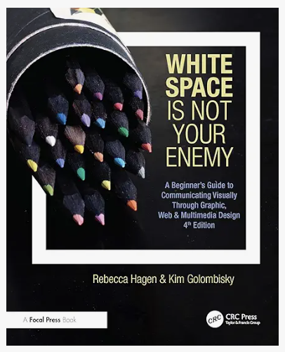 White Space Is Not Your Enemy: A Beginner’s Guide to Communicating Visually Through Graphic, Web & Multimedia Design, 4th ed.
Rebecca Hagen and Kim Golombisky. Boca Raton, FL: CRC Press. 2025