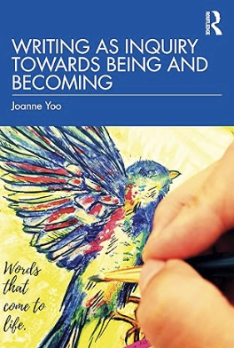 book cover for Writing as Inquiry Towards Being and Becoming: Words that come to life
Joanne Yoo. New York, NY: Routledge. 2025.

