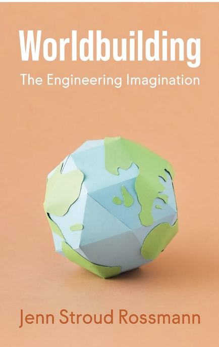 Worldbuilding: The Engineering Imagination
Jenn Stroud Rossmann. Cambridge, UK: Polity Press Ltd. 2026. 
